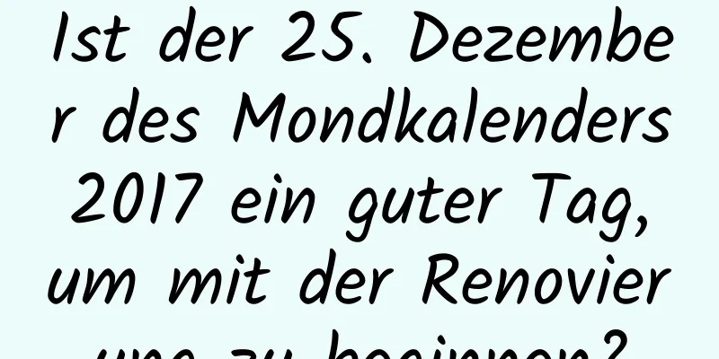 Ist der 25. Dezember des Mondkalenders 2017 ein guter Tag, um mit der Renovierung zu beginnen?