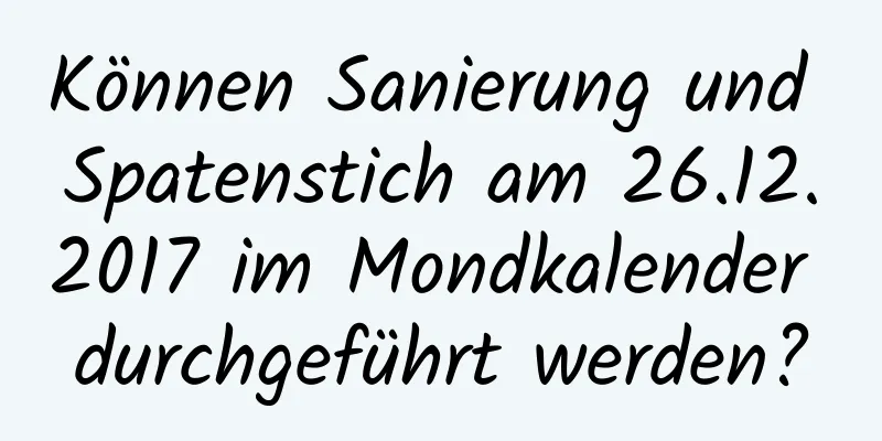 Können Sanierung und Spatenstich am 26.12.2017 im Mondkalender durchgeführt werden?