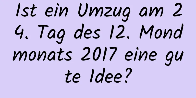 Ist ein Umzug am 24. Tag des 12. Mondmonats 2017 eine gute Idee?