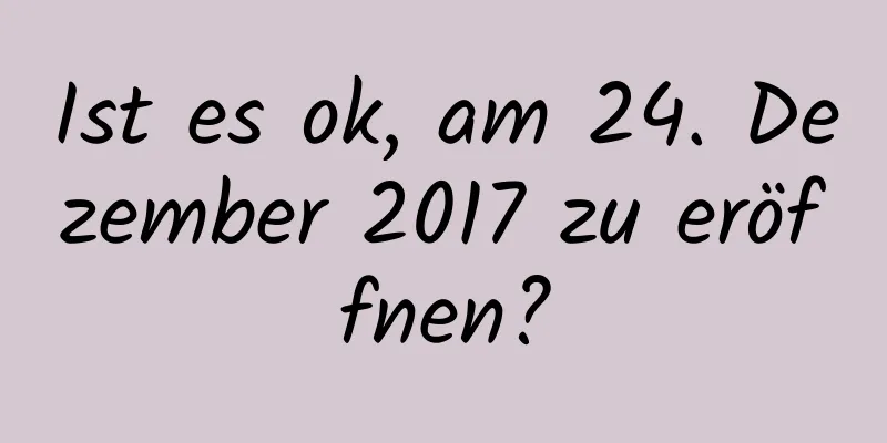 Ist es ok, am 24. Dezember 2017 zu eröffnen?