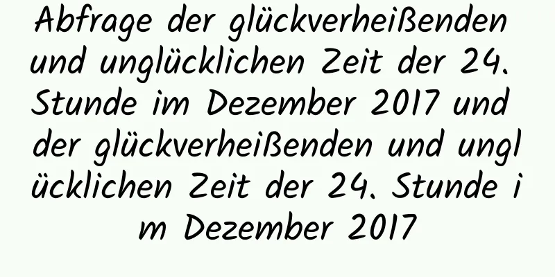 Abfrage der glückverheißenden und unglücklichen Zeit der 24. Stunde im Dezember 2017 und der glückverheißenden und unglücklichen Zeit der 24. Stunde im Dezember 2017