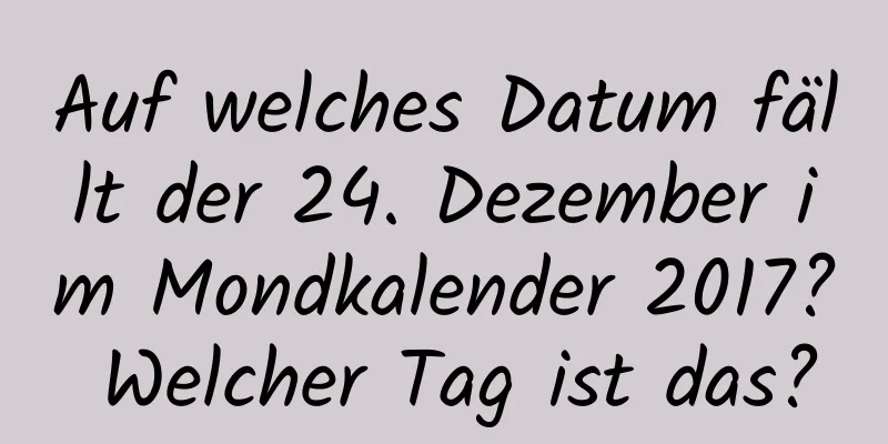 Auf welches Datum fällt der 24. Dezember im Mondkalender 2017? Welcher Tag ist das?