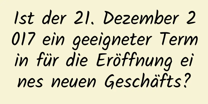 Ist der 21. Dezember 2017 ein geeigneter Termin für die Eröffnung eines neuen Geschäfts?