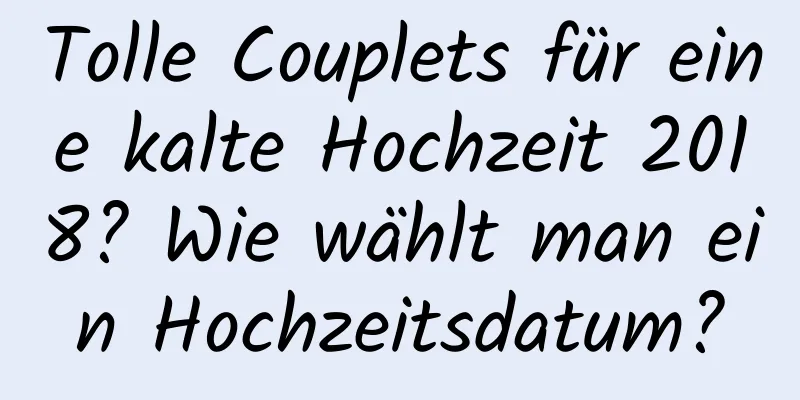 Tolle Couplets für eine kalte Hochzeit 2018? Wie wählt man ein Hochzeitsdatum?