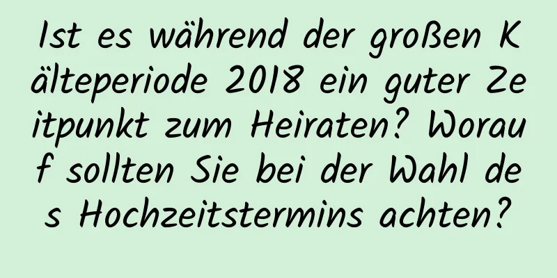 Ist es während der großen Kälteperiode 2018 ein guter Zeitpunkt zum Heiraten? Worauf sollten Sie bei der Wahl des Hochzeitstermins achten?