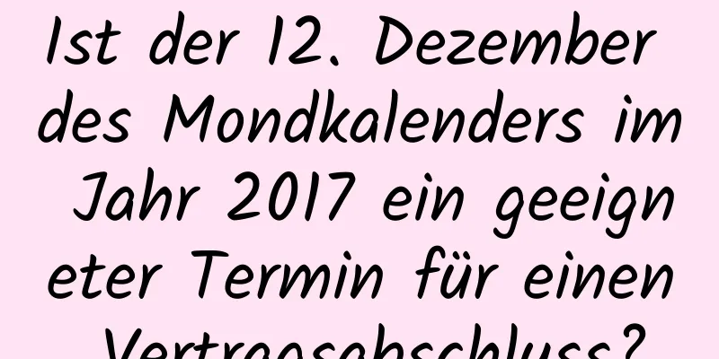 Ist der 12. Dezember des Mondkalenders im Jahr 2017 ein geeigneter Termin für einen Vertragsabschluss?