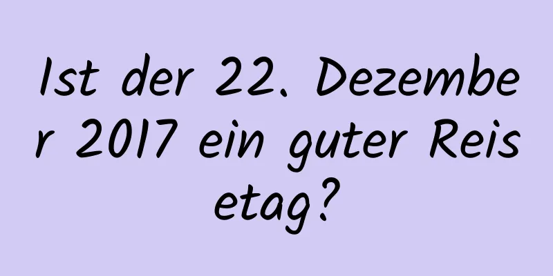 Ist der 22. Dezember 2017 ein guter Reisetag?