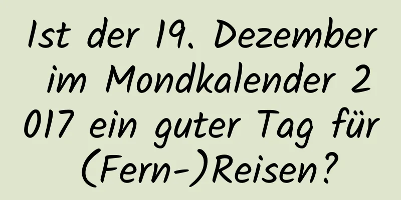 Ist der 19. Dezember im Mondkalender 2017 ein guter Tag für (Fern-)Reisen?