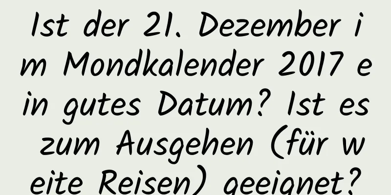 Ist der 21. Dezember im Mondkalender 2017 ein gutes Datum? Ist es zum Ausgehen (für weite Reisen) geeignet?