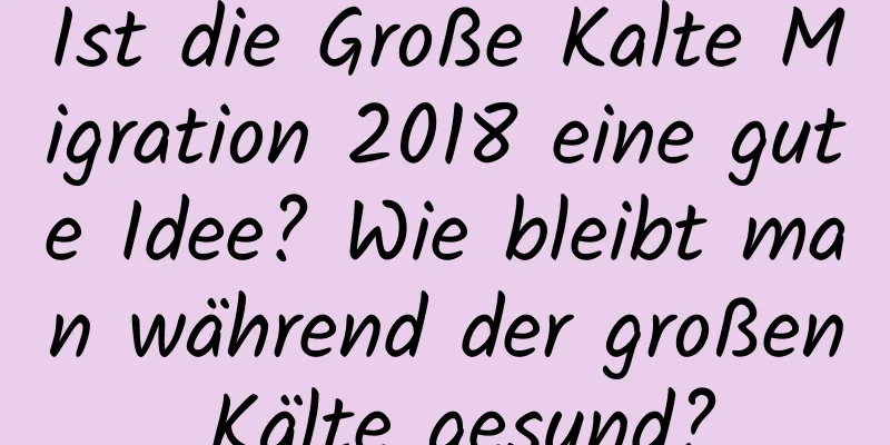 Ist die Große Kalte Migration 2018 eine gute Idee? Wie bleibt man während der großen Kälte gesund?