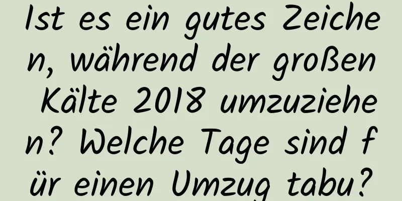 Ist es ein gutes Zeichen, während der großen Kälte 2018 umzuziehen? Welche Tage sind für einen Umzug tabu?