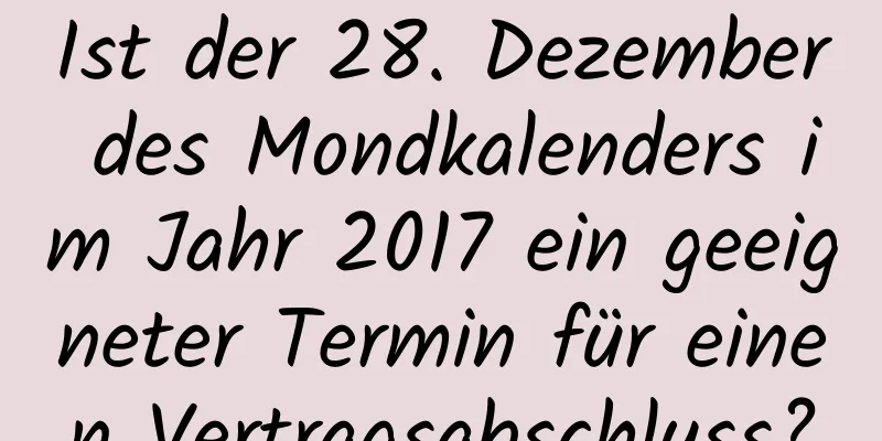 Ist der 28. Dezember des Mondkalenders im Jahr 2017 ein geeigneter Termin für einen Vertragsabschluss?