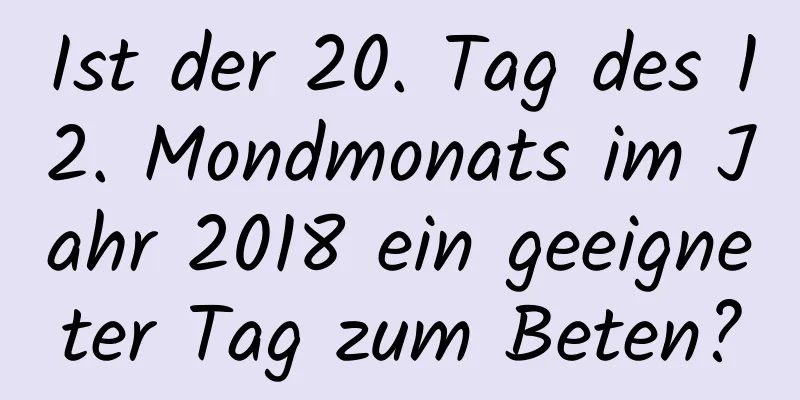 Ist der 20. Tag des 12. Mondmonats im Jahr 2018 ein geeigneter Tag zum Beten?