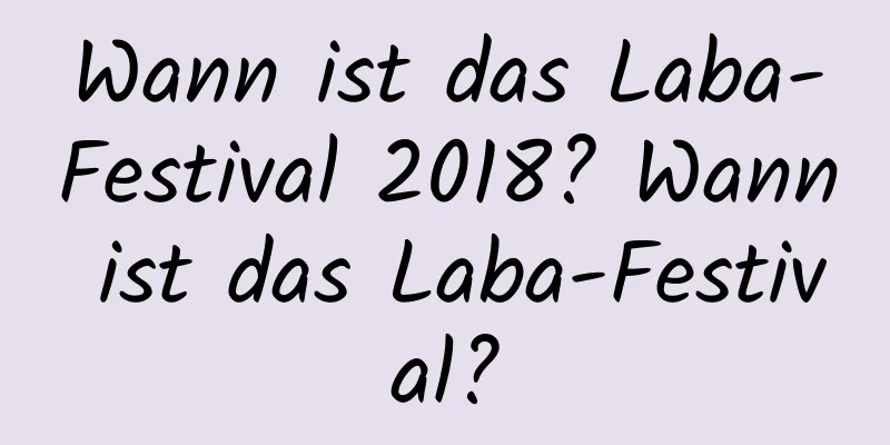 Wann ist das Laba-Festival 2018? Wann ist das Laba-Festival?