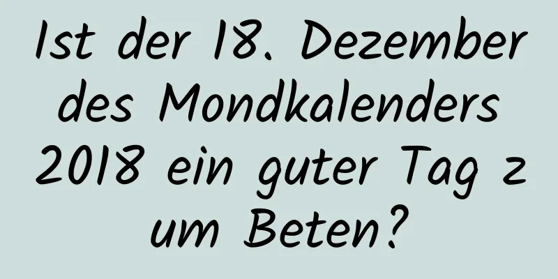 Ist der 18. Dezember des Mondkalenders 2018 ein guter Tag zum Beten?