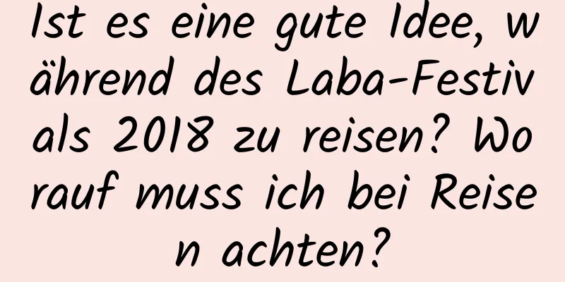 Ist es eine gute Idee, während des Laba-Festivals 2018 zu reisen? Worauf muss ich bei Reisen achten?