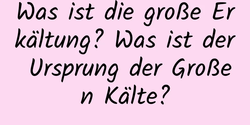 Was ist die große Erkältung? Was ist der Ursprung der Großen Kälte?