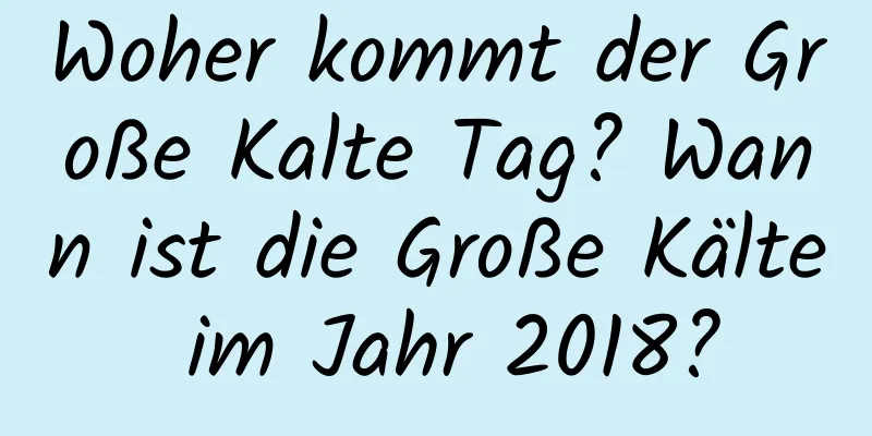 Woher kommt der Große Kalte Tag? Wann ist die Große Kälte im Jahr 2018?