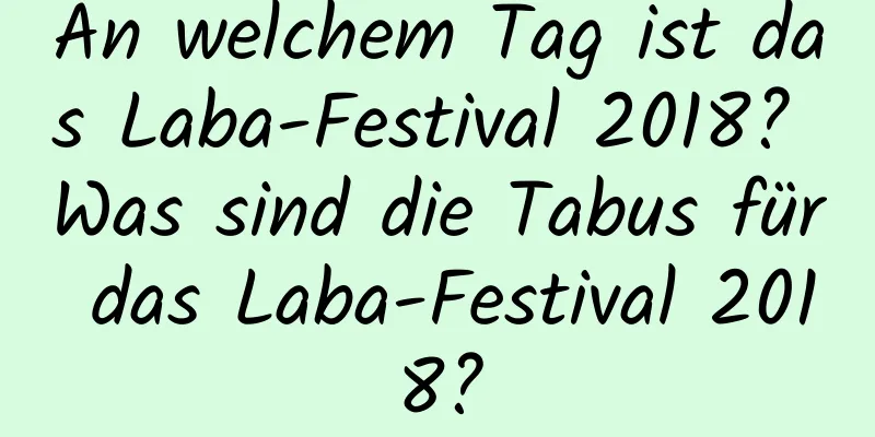 An welchem ​​Tag ist das Laba-Festival 2018? Was sind die Tabus für das Laba-Festival 2018?