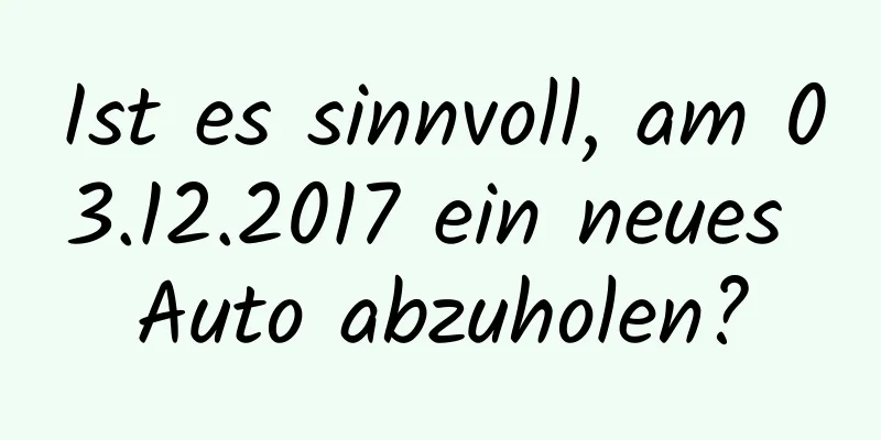 Ist es sinnvoll, am 03.12.2017 ein neues Auto abzuholen?