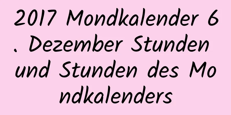 2017 Mondkalender 6. Dezember Stunden und Stunden des Mondkalenders