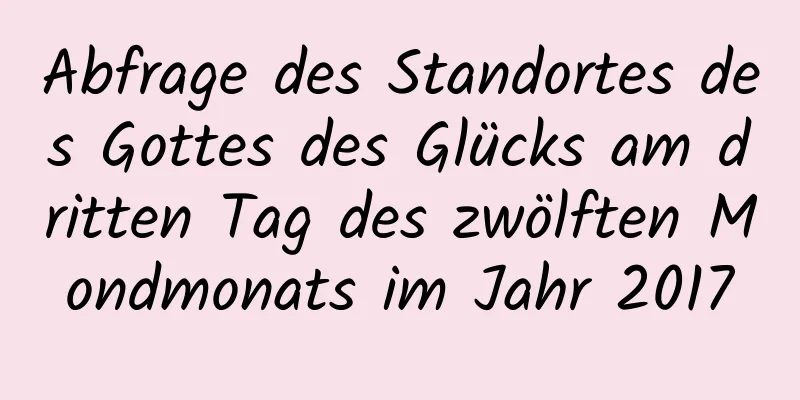 Abfrage des Standortes des Gottes des Glücks am dritten Tag des zwölften Mondmonats im Jahr 2017