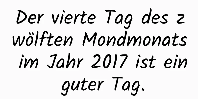 Der vierte Tag des zwölften Mondmonats im Jahr 2017 ist ein guter Tag.