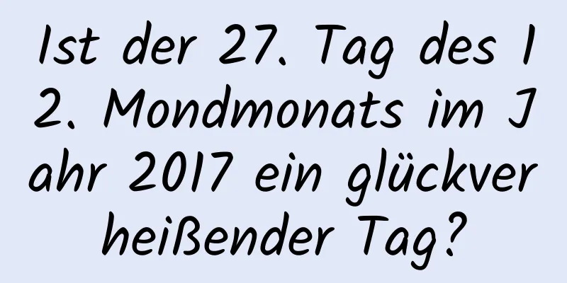 Ist der 27. Tag des 12. Mondmonats im Jahr 2017 ein glückverheißender Tag?