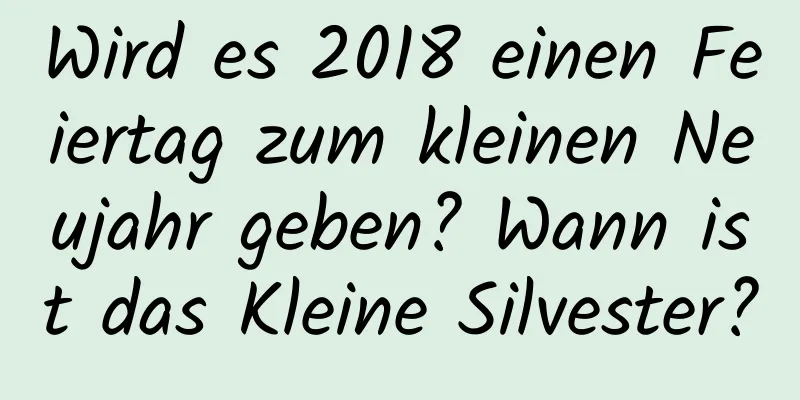 Wird es 2018 einen Feiertag zum kleinen Neujahr geben? Wann ist das Kleine Silvester?