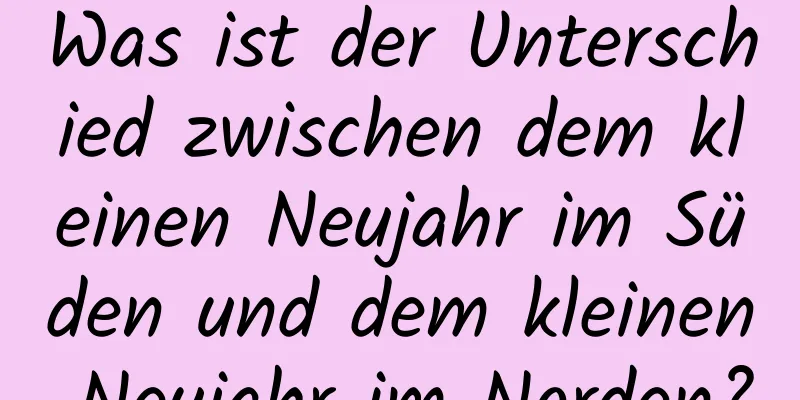 Was ist der Unterschied zwischen dem kleinen Neujahr im Süden und dem kleinen Neujahr im Norden?