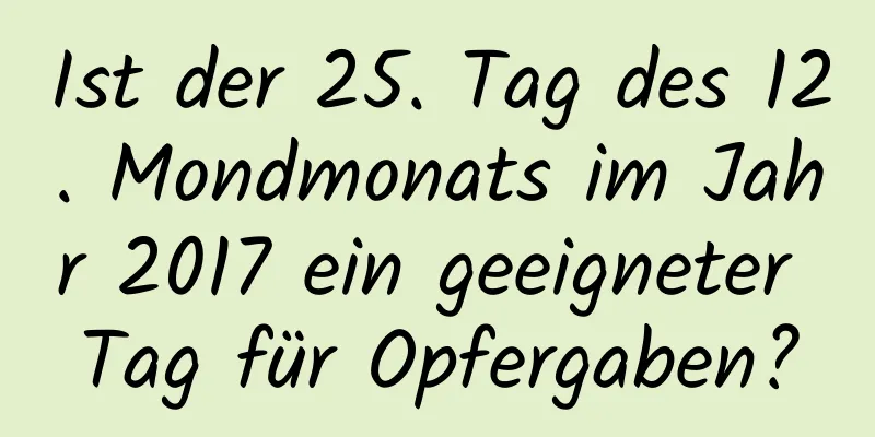 Ist der 25. Tag des 12. Mondmonats im Jahr 2017 ein geeigneter Tag für Opfergaben?