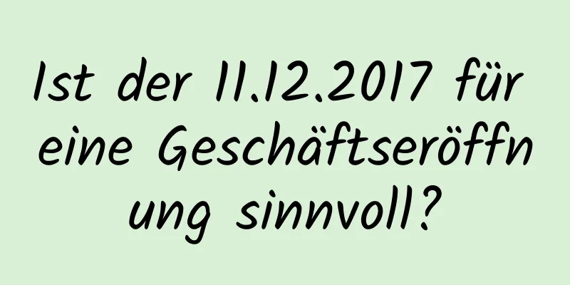 Ist der 11.12.2017 für eine Geschäftseröffnung sinnvoll?