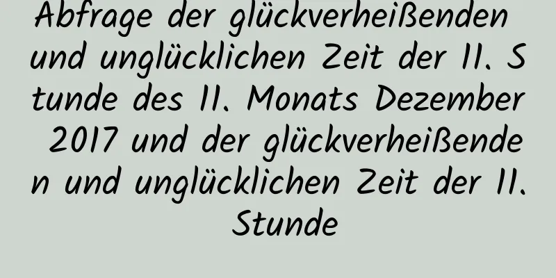 Abfrage der glückverheißenden und unglücklichen Zeit der 11. Stunde des 11. Monats Dezember 2017 und der glückverheißenden und unglücklichen Zeit der 11. Stunde