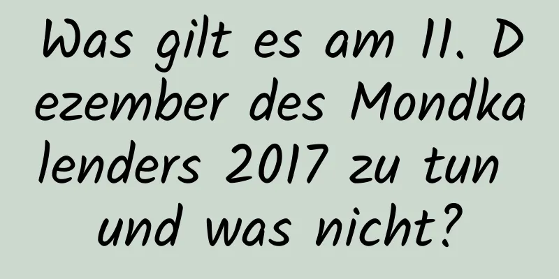 Was gilt es am 11. Dezember des Mondkalenders 2017 zu tun und was nicht?