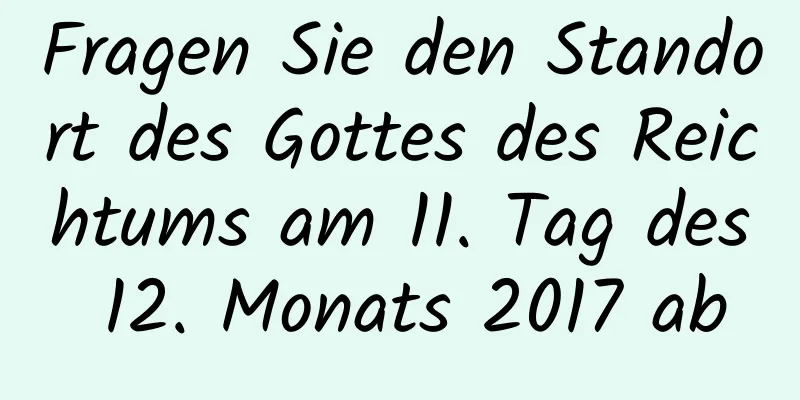 Fragen Sie den Standort des Gottes des Reichtums am 11. Tag des 12. Monats 2017 ab