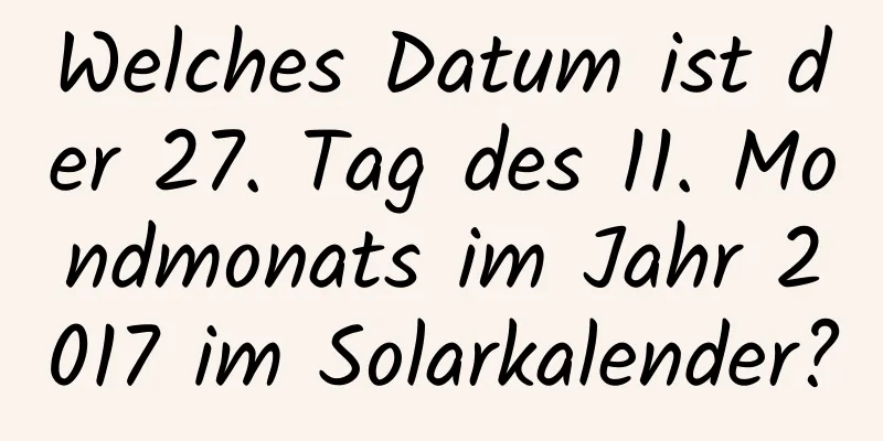 Welches Datum ist der 27. Tag des 11. Mondmonats im Jahr 2017 im Solarkalender?