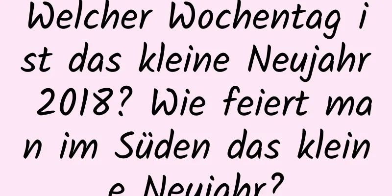 Welcher Wochentag ist das kleine Neujahr 2018? Wie feiert man im Süden das kleine Neujahr?