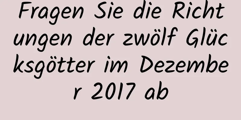 Fragen Sie die Richtungen der zwölf Glücksgötter im Dezember 2017 ab