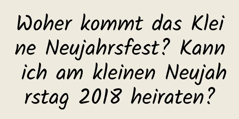 Woher kommt das Kleine Neujahrsfest? Kann ich am kleinen Neujahrstag 2018 heiraten?