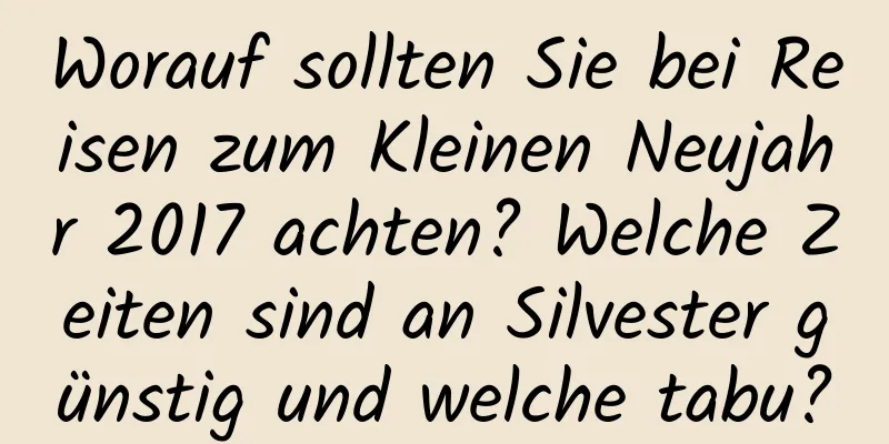 Worauf sollten Sie bei Reisen zum Kleinen Neujahr 2017 achten? Welche Zeiten sind an Silvester günstig und welche tabu?