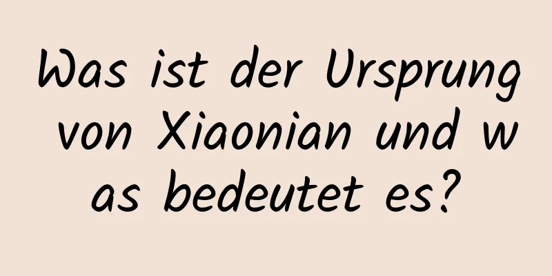 Was ist der Ursprung von Xiaonian und was bedeutet es?