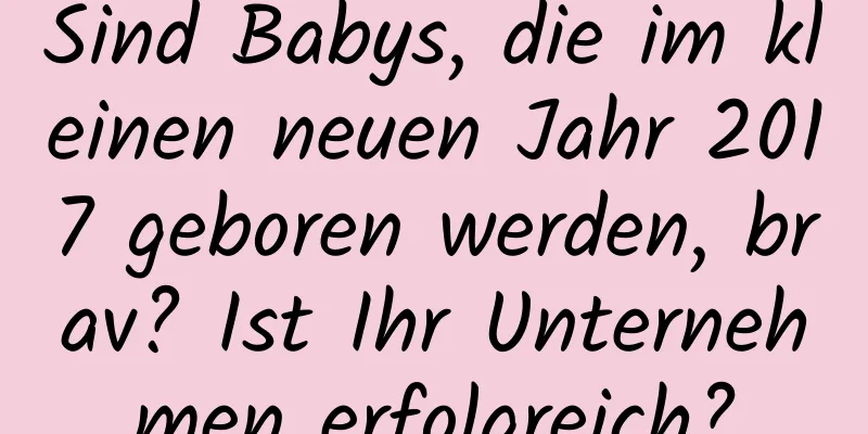 Sind Babys, die im kleinen neuen Jahr 2017 geboren werden, brav? Ist Ihr Unternehmen erfolgreich?