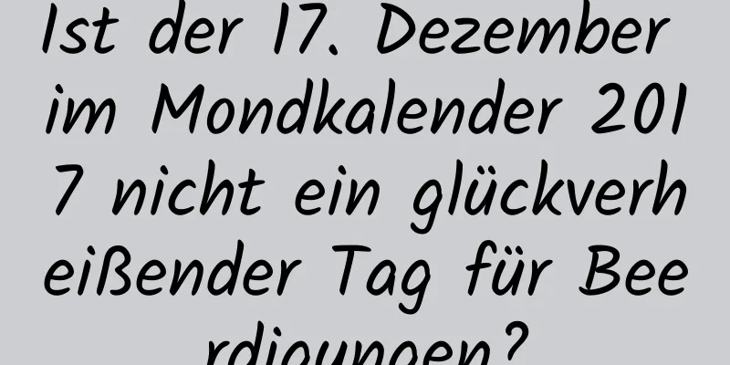 Ist der 17. Dezember im Mondkalender 2017 nicht ein glückverheißender Tag für Beerdigungen?