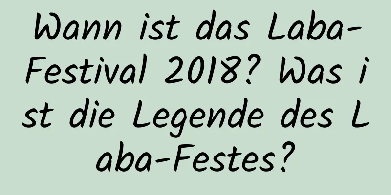 Wann ist das Laba-Festival 2018? Was ist die Legende des Laba-Festes?