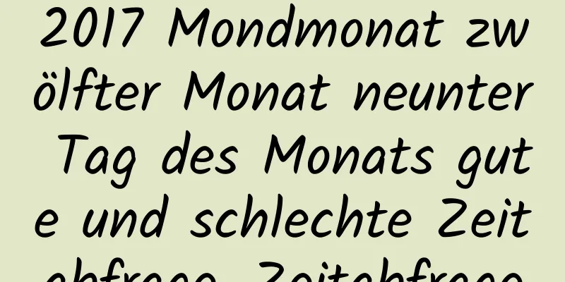 2017 Mondmonat zwölfter Monat neunter Tag des Monats gute und schlechte Zeitabfrage, Zeitabfrage