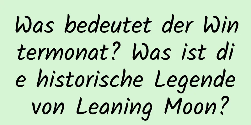 Was bedeutet der Wintermonat? Was ist die historische Legende von Leaning Moon?