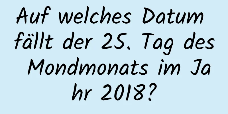 Auf welches Datum fällt der 25. Tag des Mondmonats im Jahr 2018?