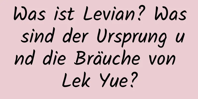 Was ist Levian? Was sind der Ursprung und die Bräuche von Lek Yue?