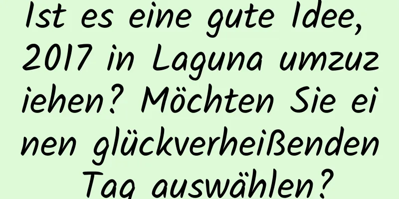 Ist es eine gute Idee, 2017 in Laguna umzuziehen? Möchten Sie einen glückverheißenden Tag auswählen?