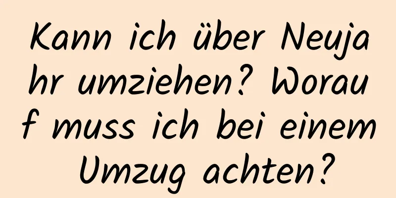 Kann ich über Neujahr umziehen? Worauf muss ich bei einem Umzug achten?